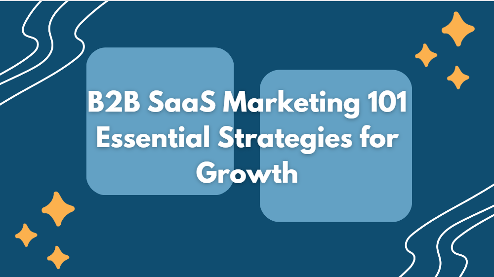 B2B SaaS Marketing 101: Essential Strategies for Growth